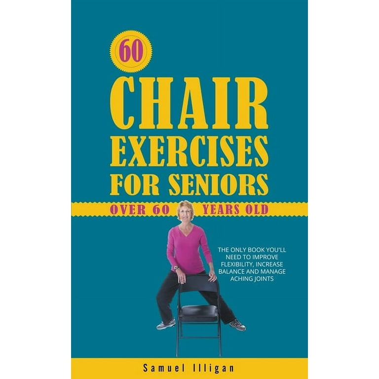 60 Chair Exercises For Seniors Over 60 Years Old: The Only Book