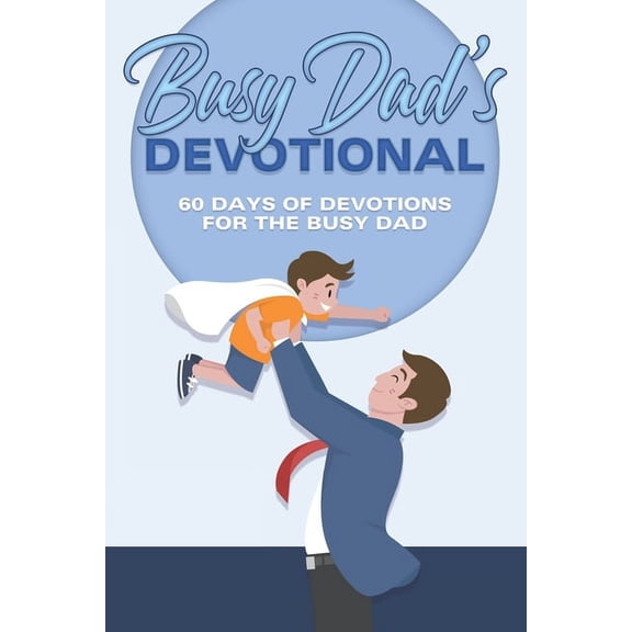 60 Day Devotional Busy Dad's Devotional: 60 Days of Devotions for the Busy Dad, (Paperback)