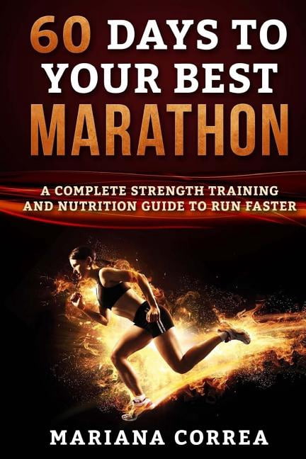 60 Days to Your Best Marathon : A Complete Strength and Nutrition Guide to Run Faster