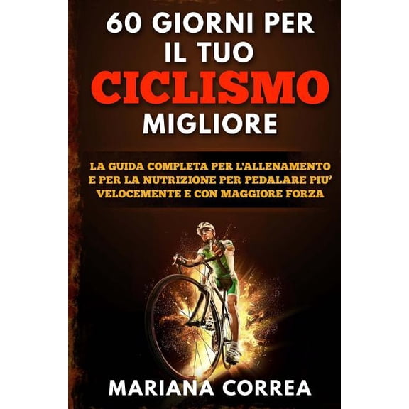 60 GIORNI Per IL TUO CICLISMO MIGLIORE: LA GUIDA COMPLETA PER L'ALLENAMENTO E PER LA NUTRIZIONE PER PEDALARE PIU? VELOCEMENTE e CON MAGGIORE FORZA (Paperback)