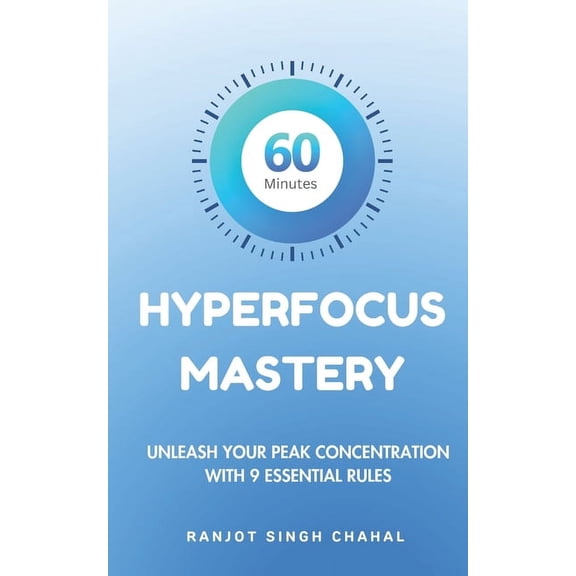 60 Minutes Hyperfocus Mastery: Unleash Your Peak Concentration with 9 Essential Rules, (Paperback)