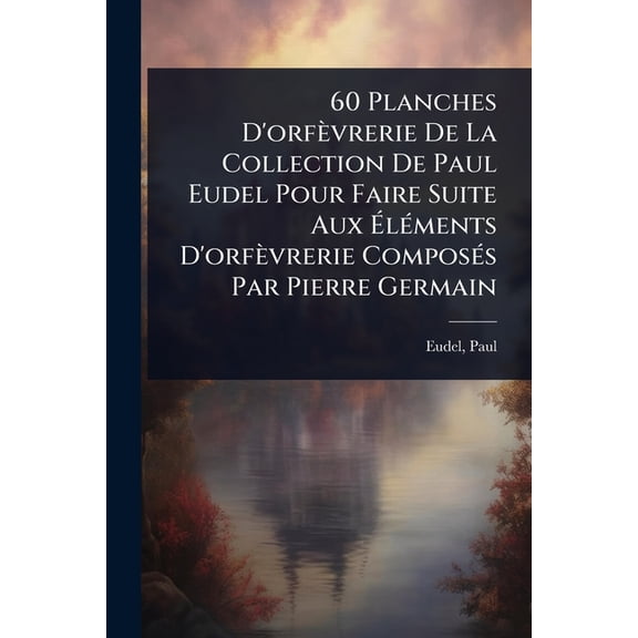 60 Planches D'orfvrerie De La Collection De Paul Eudel Pour Faire Suite Aux l(c)ments D'orfvreri, (Paperback)