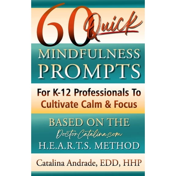 60 Quick Mindfulness Prompts: For K-12 Professionals To Cultivate Calm & Focus (Based On The H.E.A.R.T.S. Method), (Paperback)