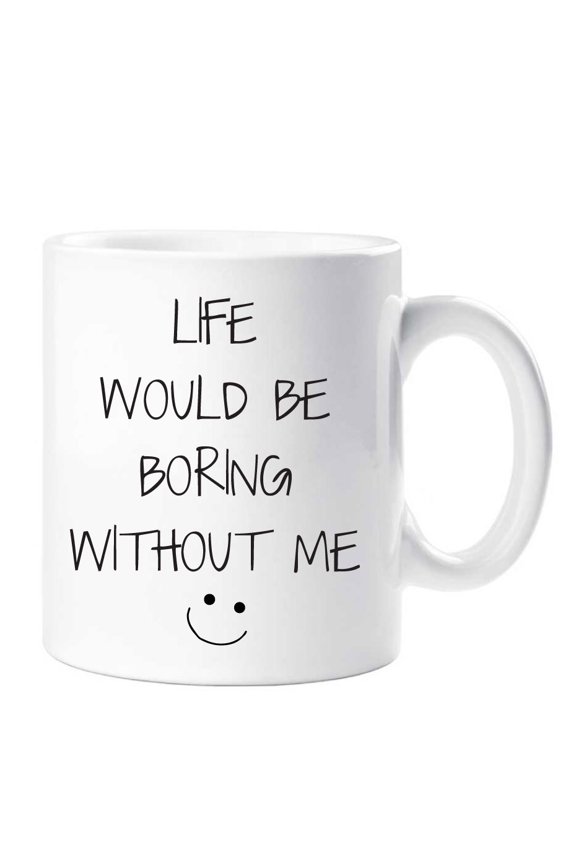 Life Would Be Boring Without Me Mug Birthday Wife Friend Girlfriend Husband Boyfriend Gift