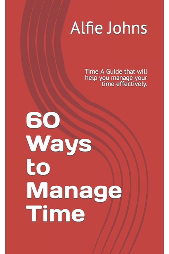 60 Ways to Manage Time : Time A Guide that will help you manage your time effectively. (Paperback)