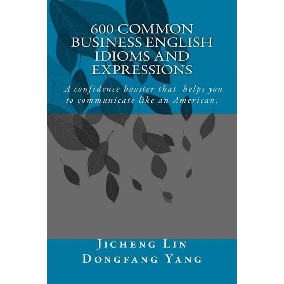 600 Common Business English Idioms and Expressions: A Confidence Booster That Helps You to Communicate Like an American (Paperback)