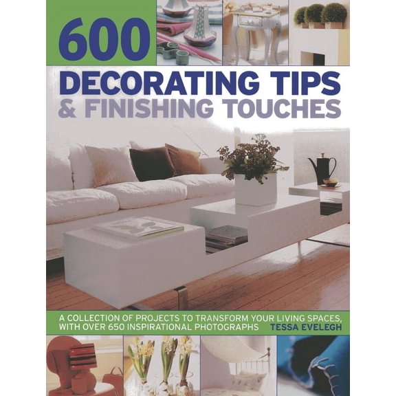 600 Decorating Tips & Finishing Touches : A Collection Of Projects To Transform Your Living Spaces, With Over 650 Inspirational Photographs (Paperback)