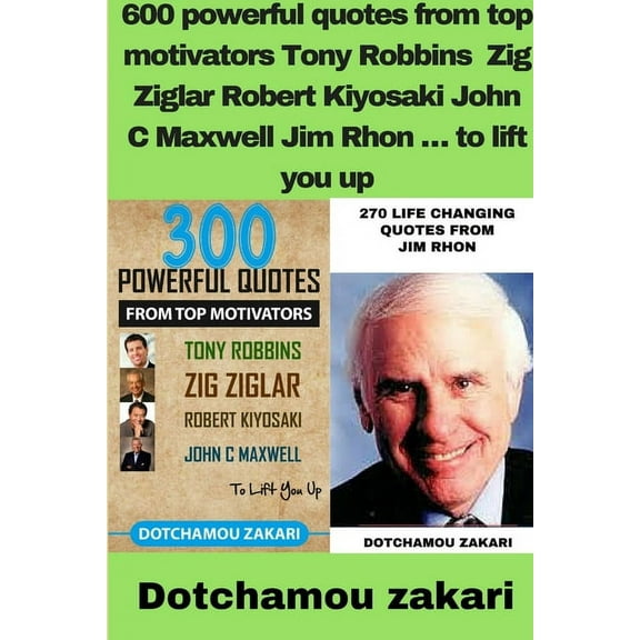 600 powerful quotes from top motivators Tony Robbins Zig Ziglar Robert Kiyosaki John C Maxwell Jim Rhon ... to lift you , (Paperback)