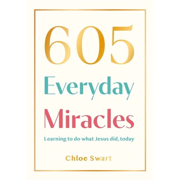 605 Everyday Miracles: Learning to Do What Jesus Did, Today, (Paperback)
