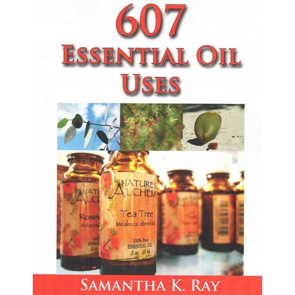 607 Essential Oil Uses : For Health and Healing, for Beauty, for Pets, for House, for Outside and for Food