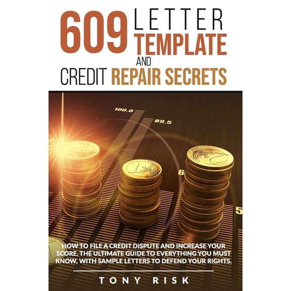 609 Letter Template And Credit Repair Secrets: How To File A Credit Dispute And Increase Your Score. The Ultimate Guide To Everything You Must Know, With Sample Letters To Defend Your Rights. (Paperba