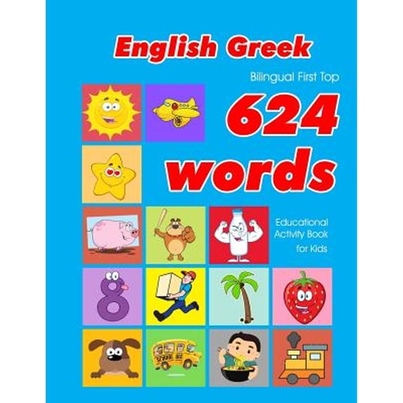 624 Basic First Words for Children: English - Greek Bilingual First Top 624 Words Educational Activity Book for Kids: Easy vocabulary learning flashcards best for infants babies toddlers boys girls an