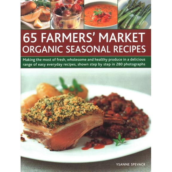 65 Farmers' Market Organic Seasonal Recipes : Making The Most Of Fresh Organic Produce In 65 Delicious Recipes, Shown Step By Step In 280 Photographs (Paperback)
