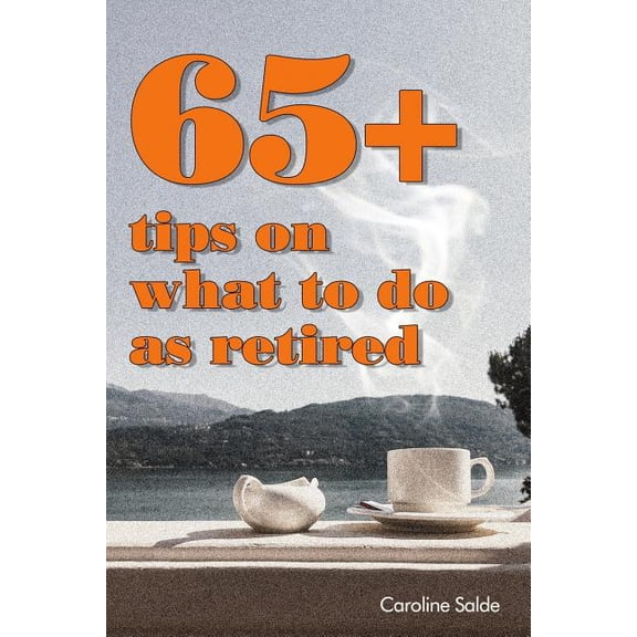 65+ Tips on What to Do as Retired: - Tips for Young Retirees: Inspiration for a Happy Free Life., (Paperback)