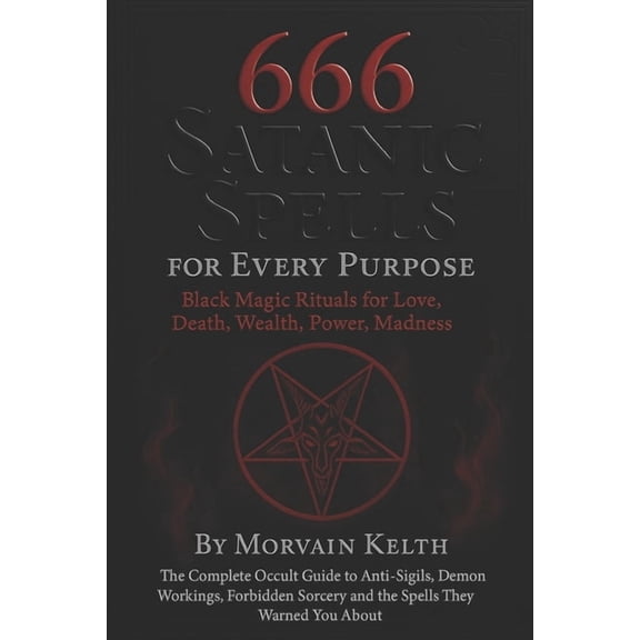 Morvain Kelth 666 Satanic Books 666 Satanic Spells for Every Purpose: Black Magic Rituals for Love, Death, Wealth, Power, Madness: The Complete Occult G, (Paperback)