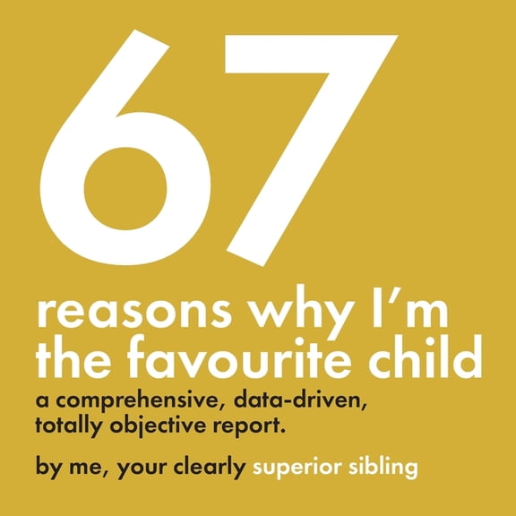 67 Reasons Why I'm the Favourite Child - A Comprehensive, Data-Driven, Totally Objective Report: A funny, design-fo, (Paperback)