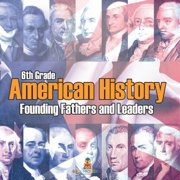 6th Grade American History Founding Fathers and Leaders, Paperback