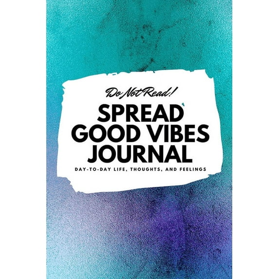 6x9 Blank Journal: Do Not Read! Spread Good Vibes Journal: Day-To-Day Life, Thoughts, and Feelings (6x9 Softcover Journal / Notebook) (Paperback)