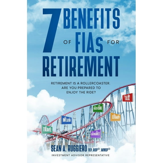 7 Benefits of FIAs For Retirement: Retirement is a Rollercoaster, Are You Prepared to Enjoy the Ride (Paperback) by Sean Ruggiero