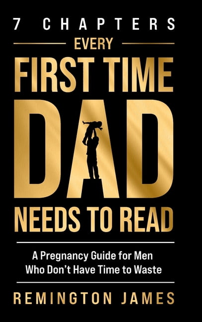 7 Chapters Every First Time Dad Needs to Read: A Pregnancy Guide for Men Who Don't Have Time to Waste, (Hardcover)