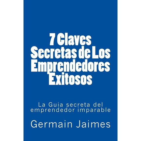 7 Claves Secretas de Los Emprendedores Exitosos: La Guia secreta del emprendedor imparable (Paperback)
