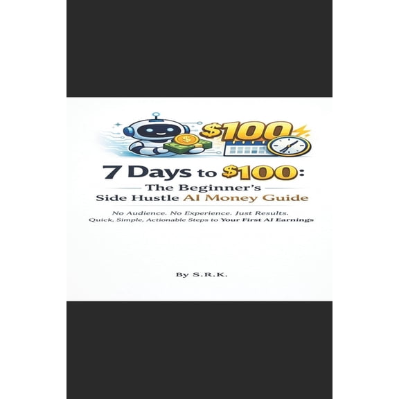 7 Days to $100: The beginner's guide Side Hustle Ai Money Guide, (Paperback)