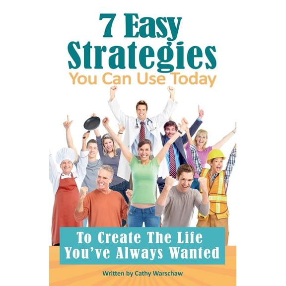 7 Easy Strategies You Can Use Today: To Create The Life Youve Always Wanted Paperback 1515111490 9781515111498 Cathy Warschaw