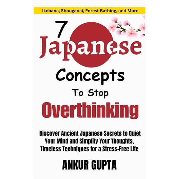 Japanese Wisdom 7 Japanese Concepts To Stop Overthinking: Discover Ancient Japanese Secrets to Quiet Your Mind and Simplify Your Thought, Book 4, (Paperback)