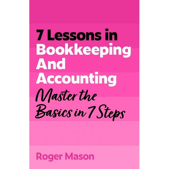 7 Lessons in Bookkeeping and Accounting: Master the Basics in 7 Steps, (Paperback)