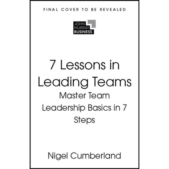 7 Lessons in Leading Teams: Team Leadership Basics in 7 Steps