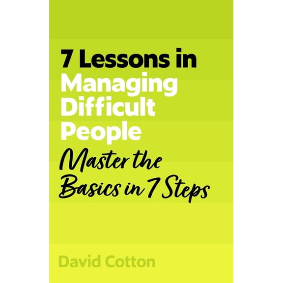 7 Lessons in Managing Difficult People: Master Problem People Basics in 7 Steps, (Paperback)