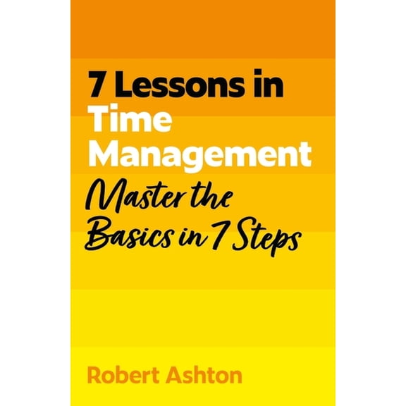 7 Lessons in Time Management: Master Time Management Basics in 7 Steps, (Paperback)