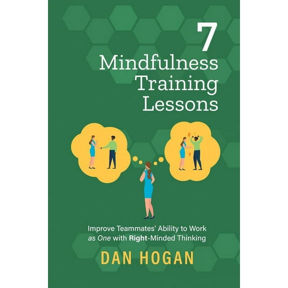 7 Mindfulness Training Lessons: Improve Teammates' Ability to Work as One with Right-Minded Thinking, (Paperback)