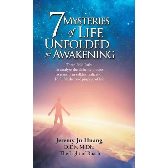 7 Mysteries of Life Unfolded for Awakening: Three-Fold Path: to Catalyze the Alchemy Process; to Transform Self for Realization; to Fulfill the True Purpose of Life (Hardcover)