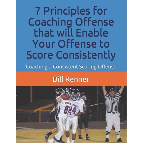 7 Principles for Coaching Offense that will Enable Your Offense to Score Consistently: Coaching a (Paperback) by Bill Renner