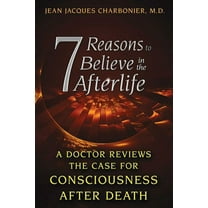 7 Reasons to Believe in the Afterlife : A Doctor Reviews the Case for Consciousness after Death (Paperback)