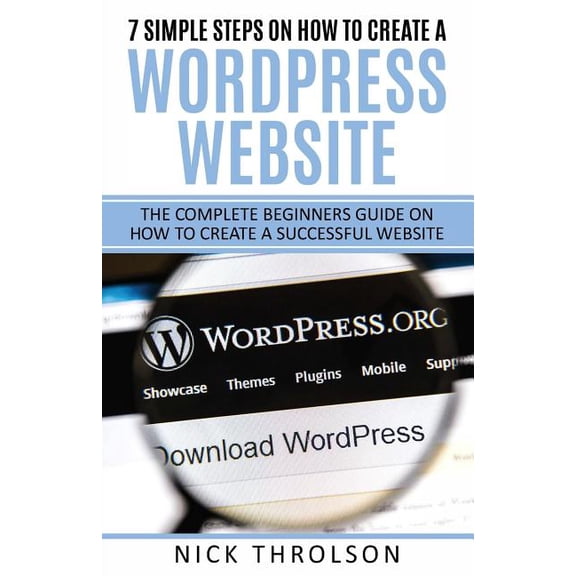 7 Simple Steps on How to Create a Wordpress Website: The Complete Guide on How to Create a Successful Website
