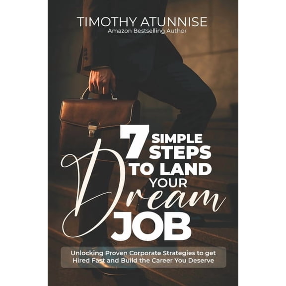 7 Simple Steps To Land Your Dream Job: Unlocking Proven Corporate Strategies to Get Hired Fast and Build the Career You , (Paperback)