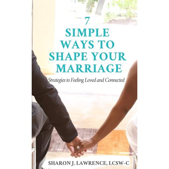 7 Simple Ways to Shape Your Marriage: Strategies to Feeling Loved & Connected, (Paperback)
