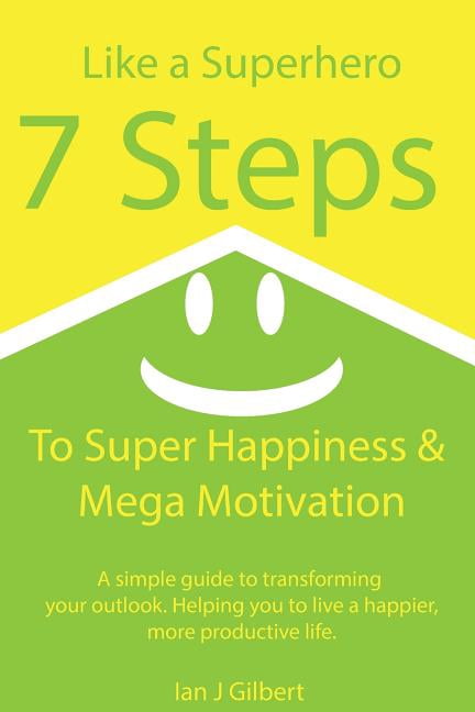 7 Steps to Super Happiness and Mega Motivation: A Simple Guide to ...