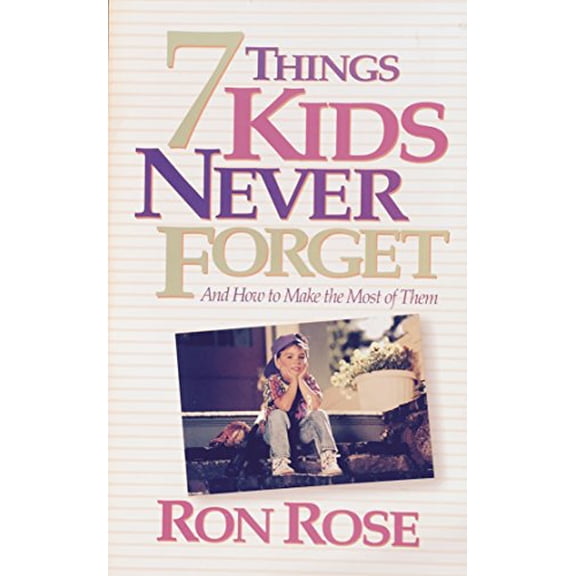 Pre-Owned 7 Things Kids Never Forget: And How to Make the Most of Them (Paperback) by Ron Rose