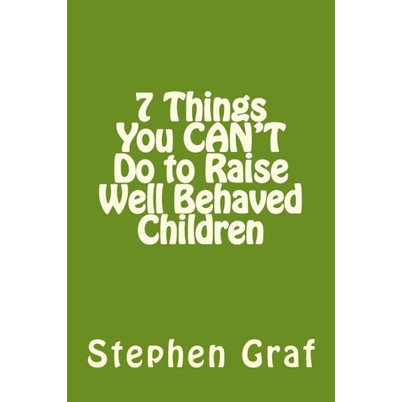 7 Things You Can't Do to Raise Well Behaved Children