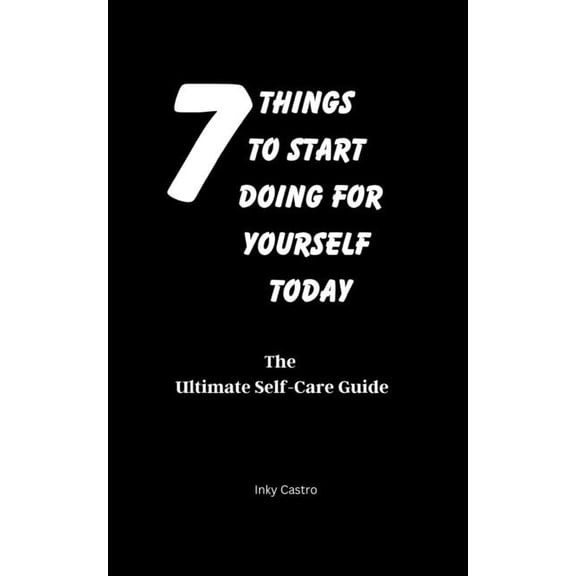 7 Things to Start Doing for Yourself Today : The Ultimate Self-Care Guide (Paperback)
