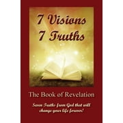7 Visions 7 Truths: The Book of Revelation - Seven Truths from God That Will Change Your Life Forever. (Paperback)