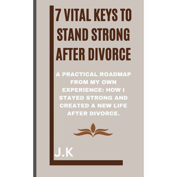 7 Vital Keys to Stand Strong after Divorce: A Practical Roadmap from My Own Experience: How I Stayed Strong and Created , (Paperback)