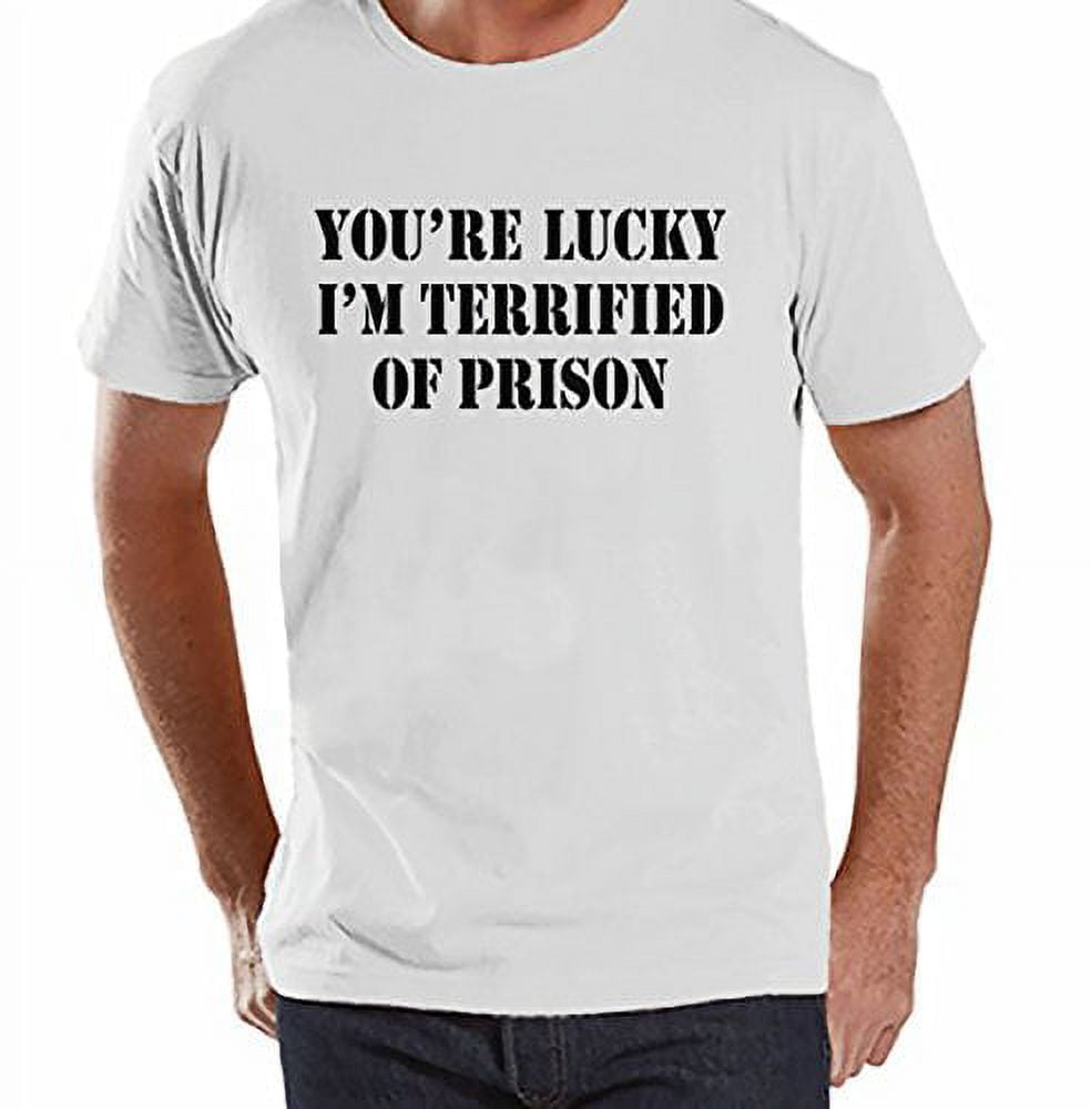 You're Lucky I'm Terrified Of Prison T-Shirt You're Lucky I'm Terrified Of Prison T-Shirt