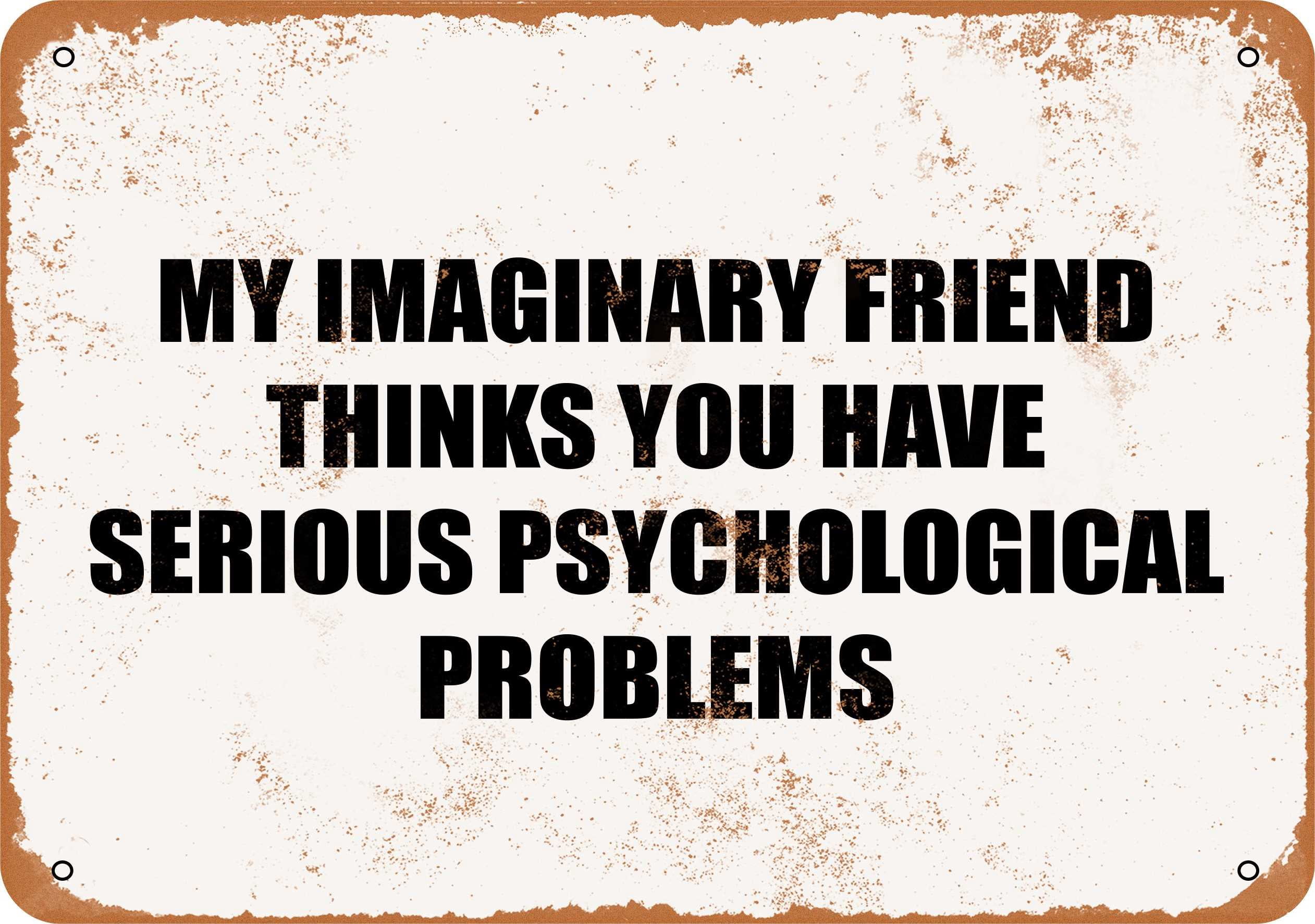 7 x 10 METAL SIGN - MY IMAGINARY FRIEND THINKS YOU HAVE SERIOUS MENTAL ...