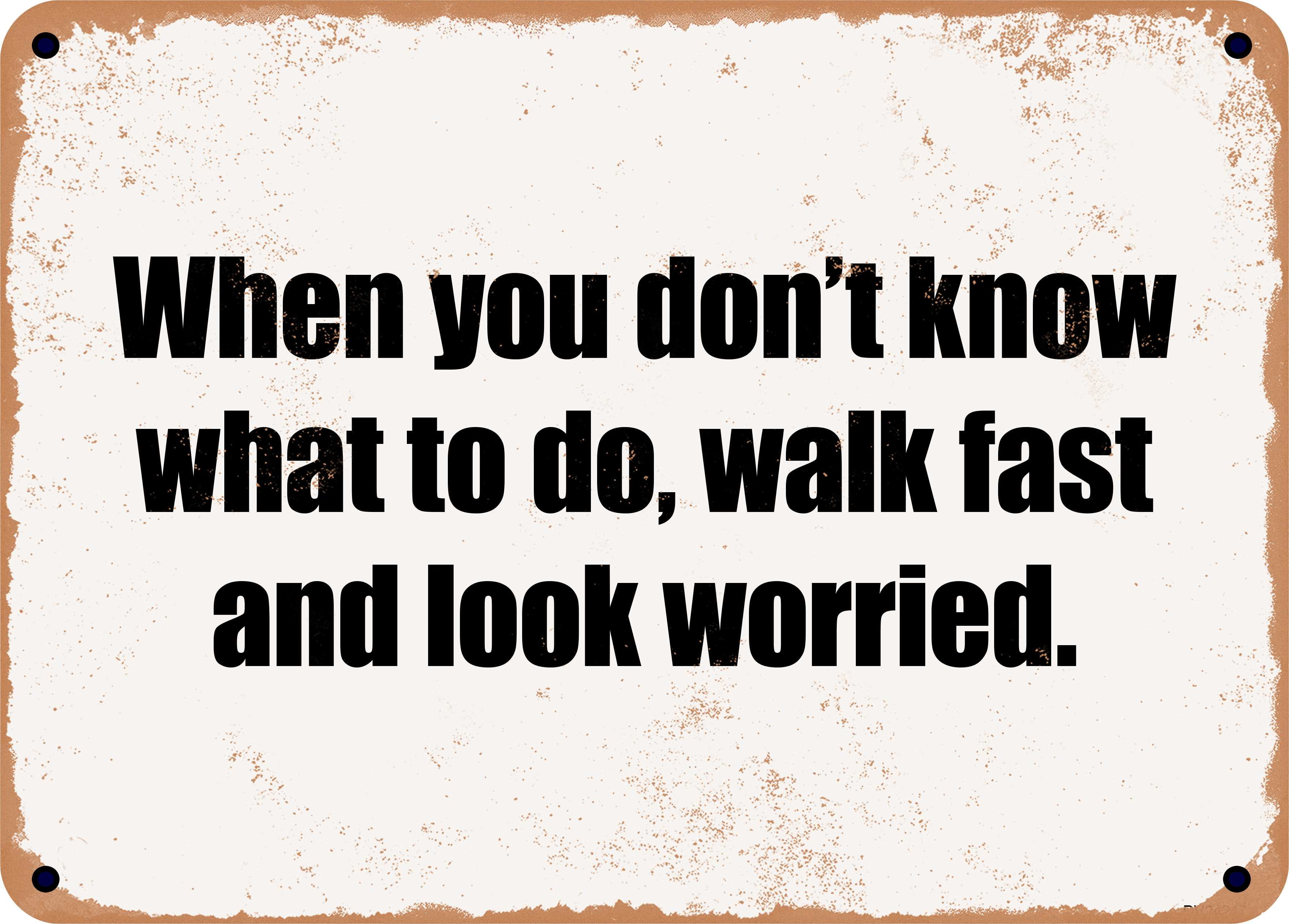 7 x 10 Metal Sign - When you don't know what to do, walk fast and look ...