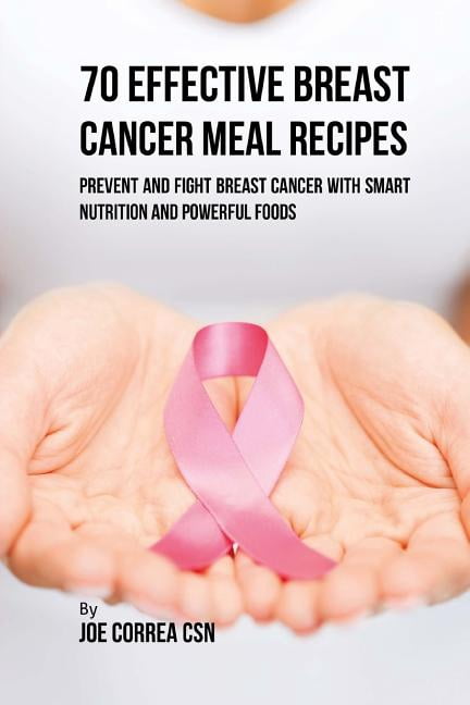 70 Effective Breast Cancer Meal Recipes: Prevent and Fight Breast Cancer with Smart Nutrition and Powerful Foods Paperback 1546799044 9781546799047 Joe Correa CSN
