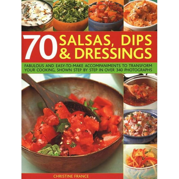 70 Salsas, Dips & Dressings : Fabulous And Easy-To-Make Accompaniments To Transform Your Cooking, Shown Step-By-Step In Over 250 Colour Photographs (Paperback)